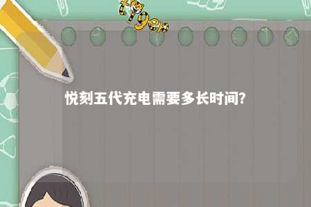 悦刻五代充电需要多长时间？ 